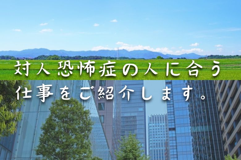 対人恐怖症の人に合う仕事をご紹介します。