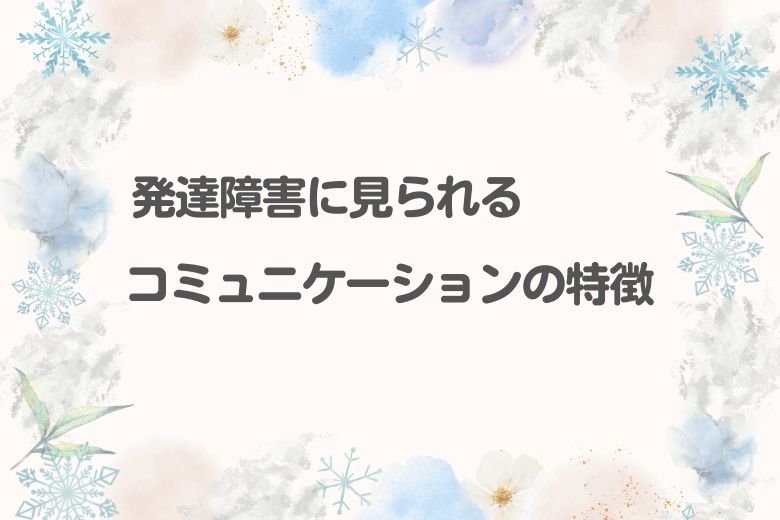 発達障害に見られるコミュニケーションの特徴