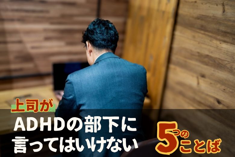 上司がADHDの部下に言ってはいいけない5つのことば