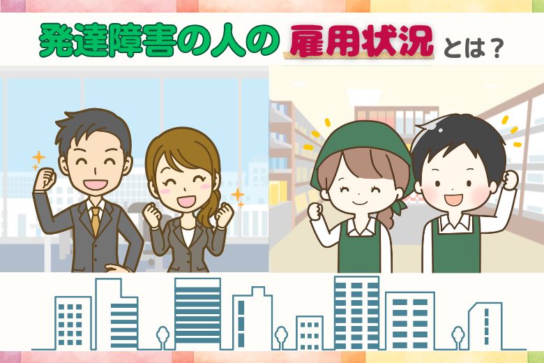 発達障害の人の雇用状況とは？