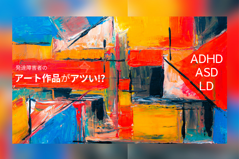 発達障害者のアート作品は今アツい！？