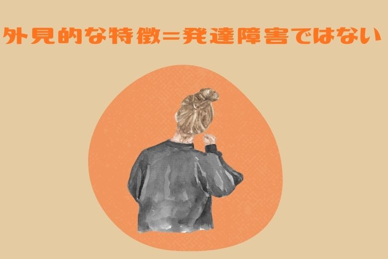 外見的な特徴＝発達障害ではない