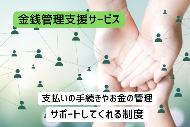 ⑤ 支援機関の「金銭管理サービス」を活用する