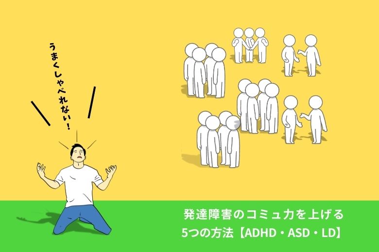 発達障害のコミュ力を上げる5つの方法【ADHD・ASD・LD】