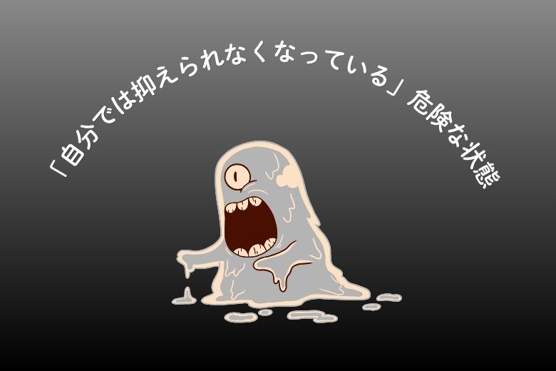 「自分では抑えられなくなっている」危険な状態